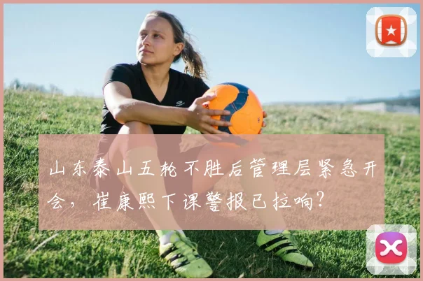 山东泰山五轮不胜后管理层紧急开会,崔康熙下课警报已拉响?