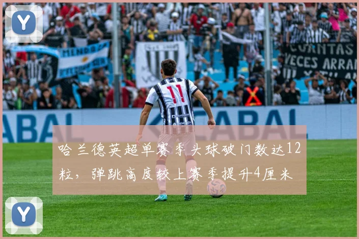 哈兰德英超单赛季头球破门数达12粒,弹跳高度较上赛季提升4厘米