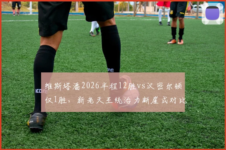 维斯塔潘2026半程12胜vs汉密尔顿仅1胜，新老天王统治力断崖式对比